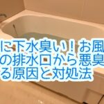 急に下水臭い！お風呂場の排水口から悪臭がする原因と対処法